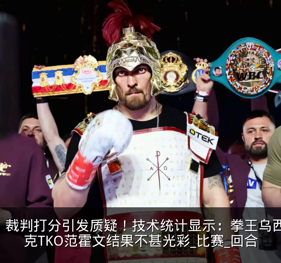 裁判打分引发质疑！技术统计显示：拳王乌西克TKO范霍文结果不甚光彩_比赛_回合