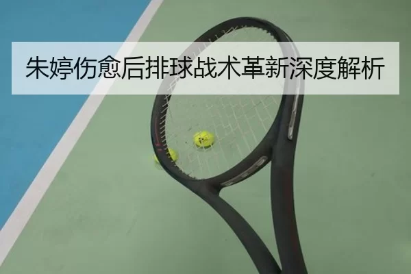 朱婷伤愈后排球战术革新深度解析