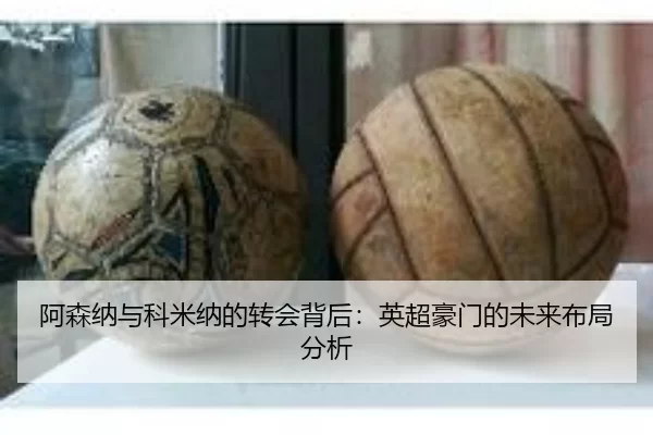 阿森纳与科米纳的转会背后：英超豪门的未来布局分析