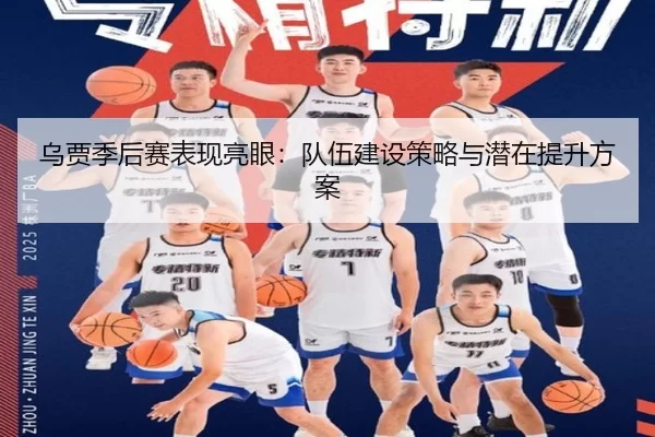 乌贾季后赛表现亮眼：队伍建设策略与潜在提升方案